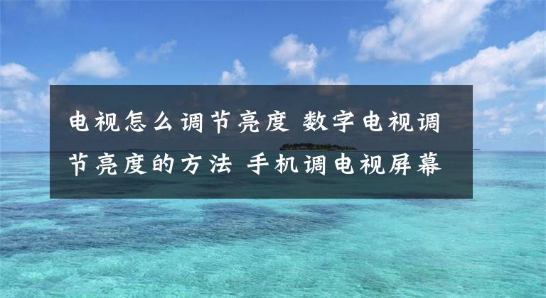 電視怎么調(diào)節(jié)亮度 數(shù)字電視調(diào)節(jié)亮度的方法 手機調(diào)電視屏幕亮度