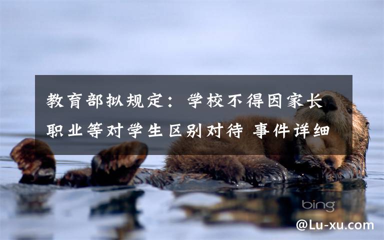 教育部擬規(guī)定：學(xué)校不得因家長(zhǎng)職業(yè)等對(duì)學(xué)生區(qū)別對(duì)待 事件詳細(xì)經(jīng)過(guò)！