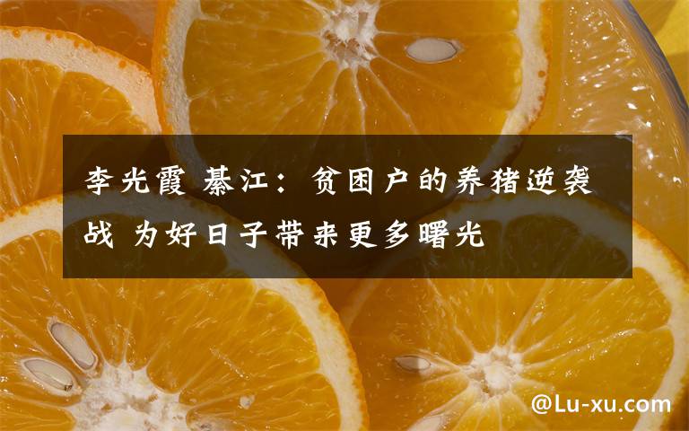 李光霞 綦江：貧困戶的養(yǎng)豬逆襲戰(zhàn) 為好日子帶來更多曙光