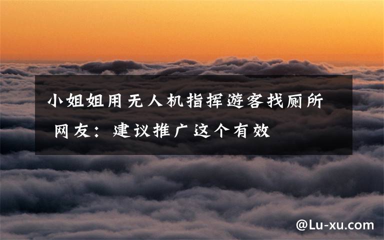 小姐姐用無人機指揮游客找?guī)?網(wǎng)友：建議推廣這個有效