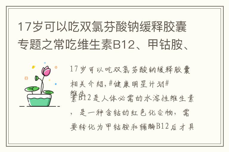 17歲可以吃雙氯芬酸鈉緩釋膠囊專題之常吃維生素B12、甲鈷胺、雙氯芬酸鈉、布洛芬，需要注意什么？