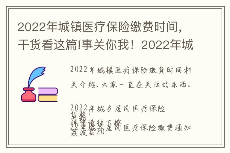 2022年城鎮(zhèn)醫(yī)療保險(xiǎn)繳費(fèi)時(shí)間，干貨看這篇!事關(guān)你我！2022年城鄉(xiāng)居民醫(yī)療保險(xiǎn)開始繳費(fèi)了