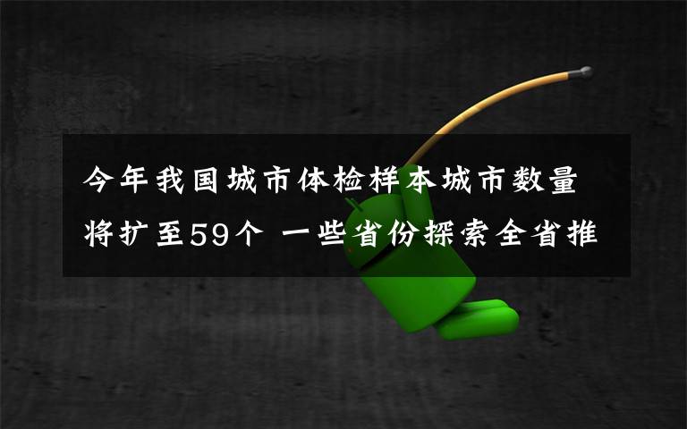 今年我國城市體檢樣本城市數(shù)量將擴至59個 一些省份探索全省推進城市體檢 到底是什么狀況？