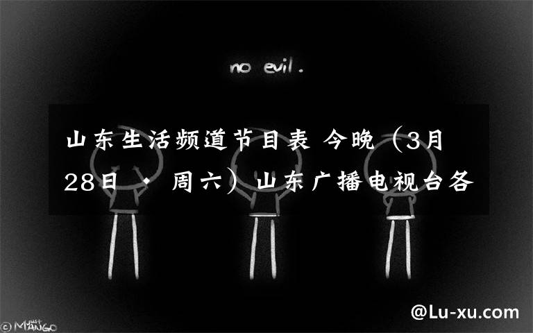 山東生活頻道節(jié)目表 今晚（3月28日 · 周六）山東廣播電視臺各電視頻道節(jié)目預告