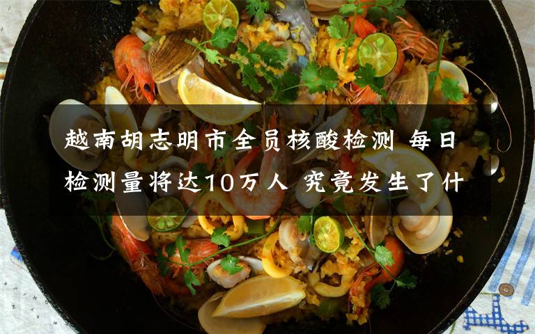 越南胡志明市全員核酸檢測 每日檢測量將達10萬人 究竟發(fā)生了什么?