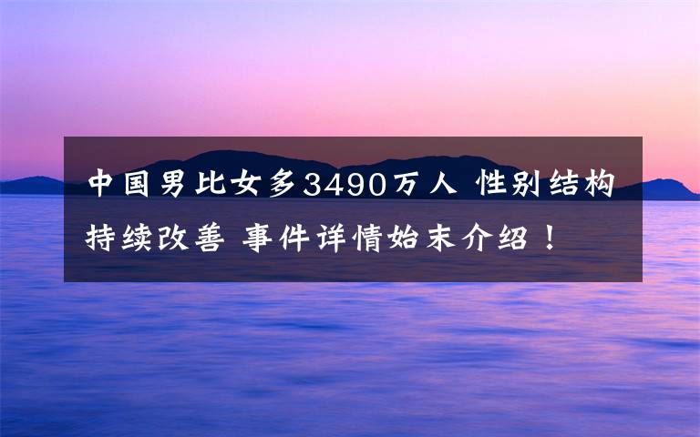 中國(guó)男比女多3490萬(wàn)人 性別結(jié)構(gòu)持續(xù)改善 事件詳情始末介紹！