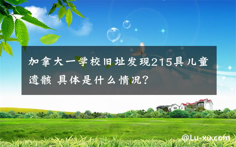 加拿大一學(xué)校舊址發(fā)現(xiàn)215具兒童遺骸 具體是什么情況？