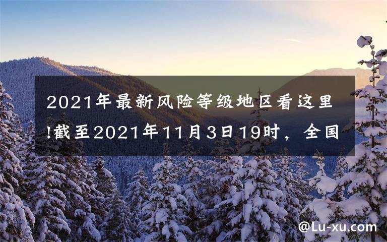 2021年最新風險等級地區(qū)看這里!截至2021年11月3日19時，全國疫情風險等級劃定為高風險地區(qū)3個，中風險地區(qū)49個