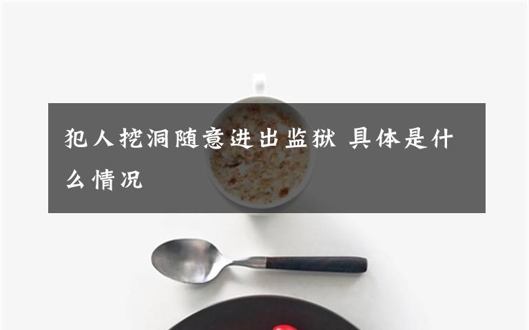 犯人挖洞隨意進(jìn)出監(jiān)獄 具體是什么情況