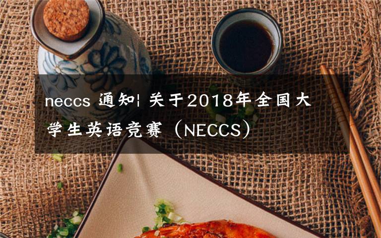 neccs 通知| 關(guān)于2018年全國(guó)大學(xué)生英語(yǔ)競(jìng)賽（NECCS）