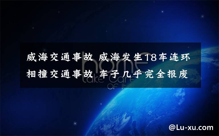 威海交通事故 威海發(fā)生18車連環(huán)相撞交通事故 車子幾乎完全報(bào)廢