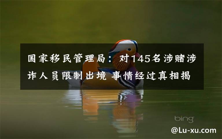 國家移民管理局：對145名涉賭涉詐人員限制出境 事情經(jīng)過真相揭秘！