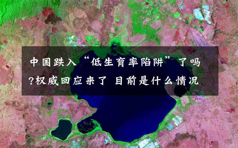 中國跌入“低生育率陷阱”了嗎?權(quán)威回應(yīng)來了 目前是什么情況？