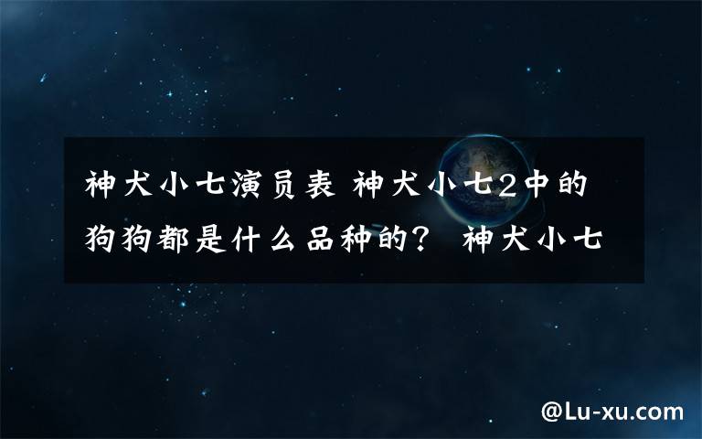 神犬小七演員表 神犬小七2中的狗狗都是什么品種的？ 神犬小七2動(dòng)物演員表