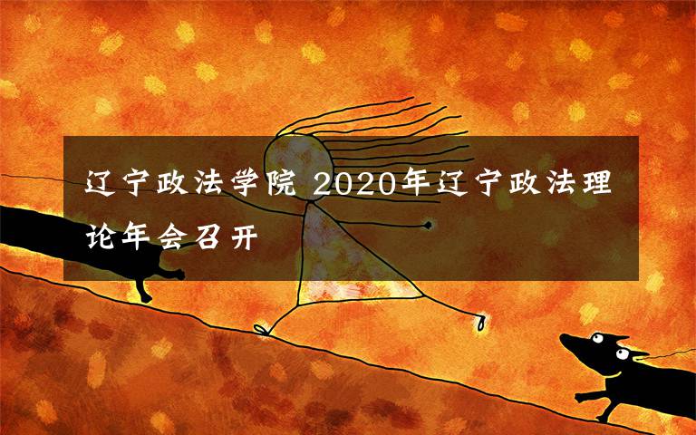 遼寧政法學(xué)院 2020年遼寧政法理論年會(huì)召開