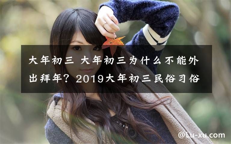 大年初三 大年初三為什么不能外出拜年？2019大年初三民俗習(xí)俗禁忌大全