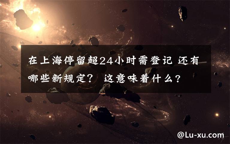 在上海停留超24小時(shí)需登記 還有哪些新規(guī)定？ 這意味著什么?