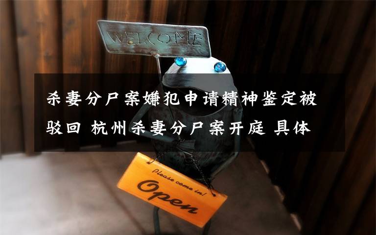 殺妻分尸案嫌犯申請(qǐng)精神鑒定被駁回 杭州殺妻分尸案開庭 具體是什么情況？