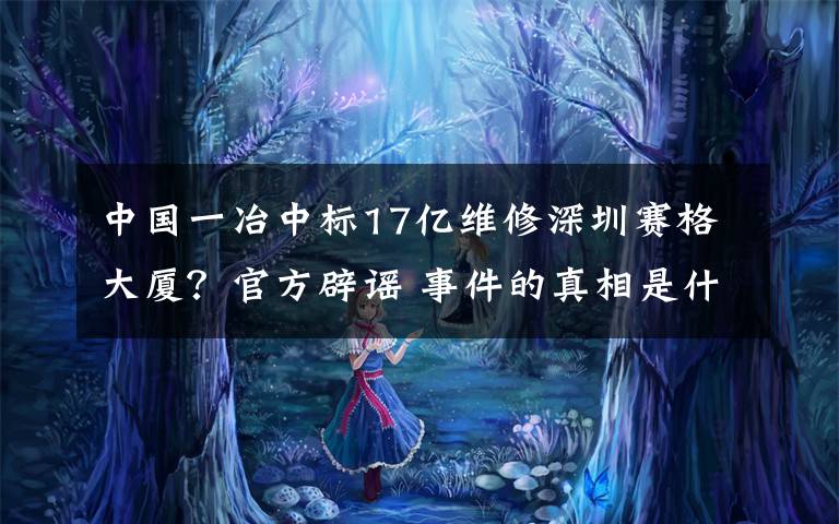 中國一冶中標(biāo)17億維修深圳賽格大廈？官方辟謠 事件的真相是什么？