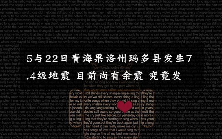5與22日青海果洛州瑪多縣發(fā)生7.4級地震 目前尚有余震 究竟發(fā)生了什么?