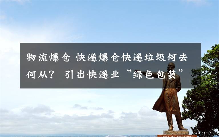 物流爆倉 快遞爆倉快遞垃圾何去何從？ 引出快遞業(yè)“綠色包裝”深層問題