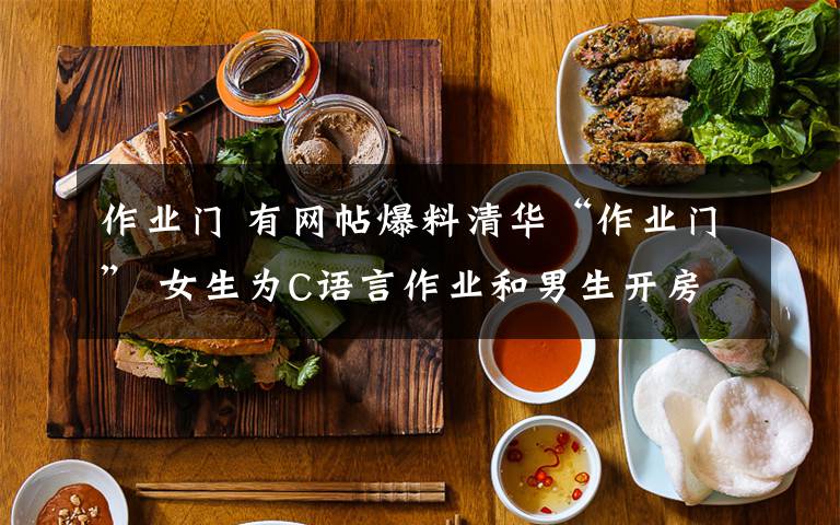 作業(yè)門 有網(wǎng)帖爆料清華“作業(yè)門” 女生為C語言作業(yè)和男生開房