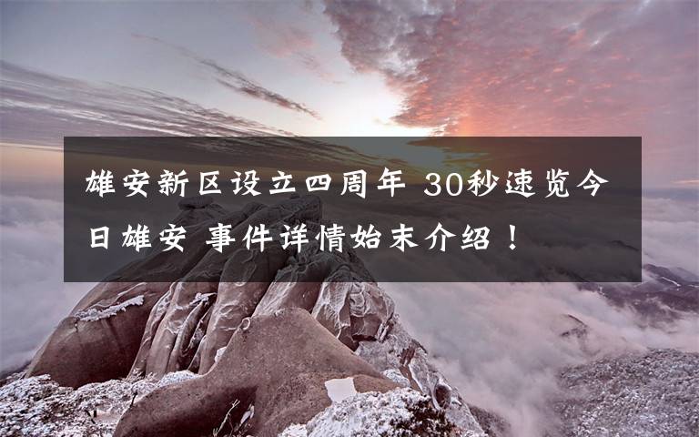 雄安新區(qū)設(shè)立四周年 30秒速覽今日雄安 事件詳情始末介紹！