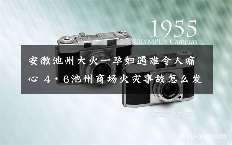 安徽池州大火一孕婦遇難令人痛心 4·6池州商場火災(zāi)事故怎么發(fā)生的