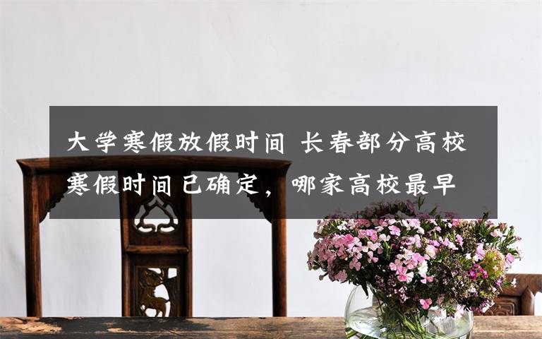 大學(xué)寒假放假時(shí)間 長(zhǎng)春部分高校寒假時(shí)間已確定，哪家高校最早放假？