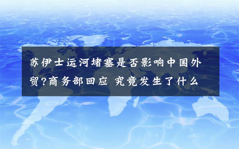 蘇伊士運(yùn)河堵塞是否影響中國外貿(mào)?商務(wù)部回應(yīng) 究竟發(fā)生了什么?