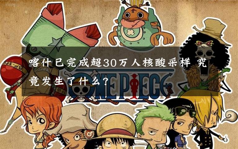 喀什已完成超30萬人核酸采樣 究竟發(fā)生了什么?