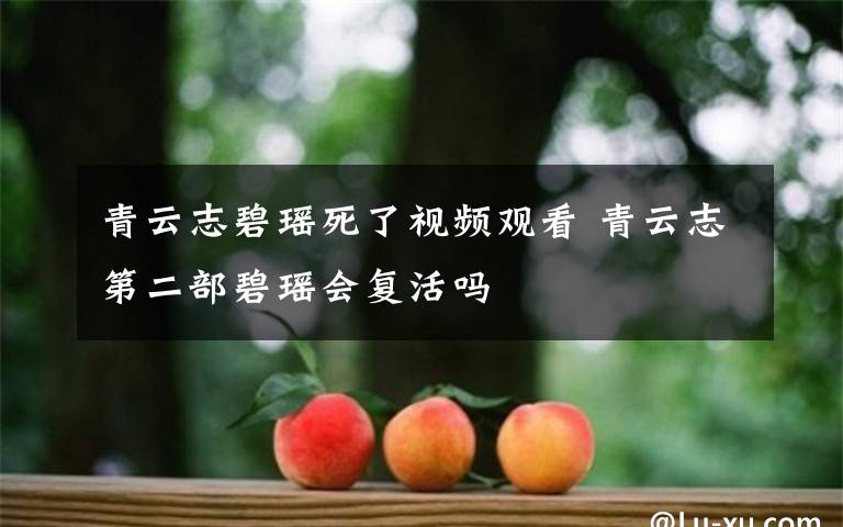 青云志碧瑤死了視頻觀看 青云志第二部碧瑤會(huì)復(fù)活嗎