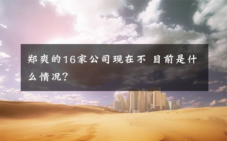 鄭爽的16家公司現(xiàn)在不 目前是什么情況？