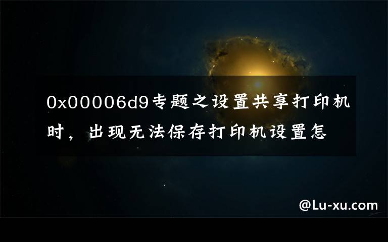 0x00006d9專題之設置共享打印機時，出現(xiàn)無法保存打印機設置怎么辦