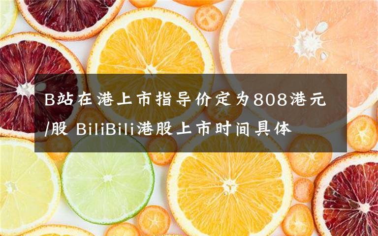 B站在港上市指導(dǎo)價(jià)定為808港元/股 BiliBili港股上市時(shí)間具體是什么時(shí)候？