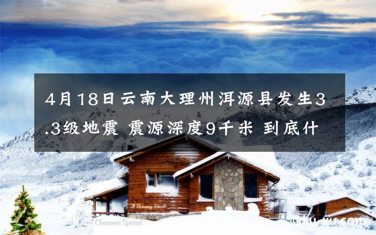 4月18日云南大理州洱源縣發(fā)生3.3級(jí)地震 震源深度9千米 到底什么情況呢？