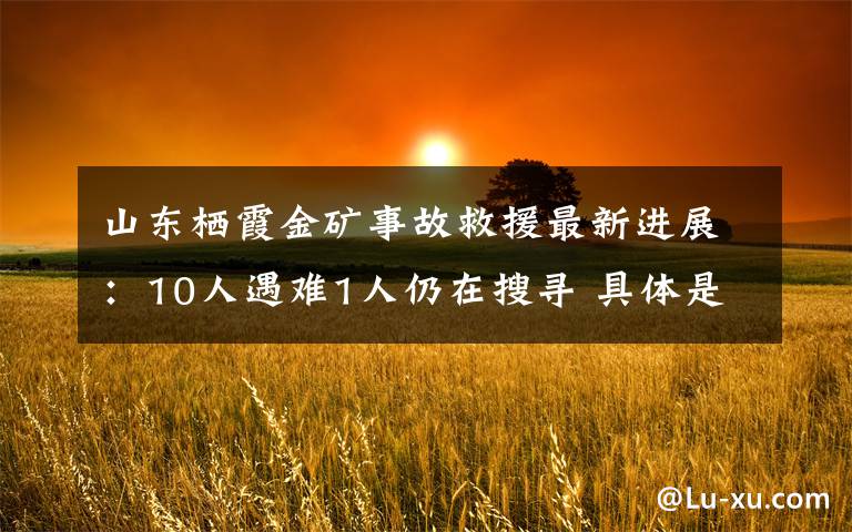 山東棲霞金礦事故救援最新進(jìn)展：10人遇難1人仍在搜尋 具體是啥情況?