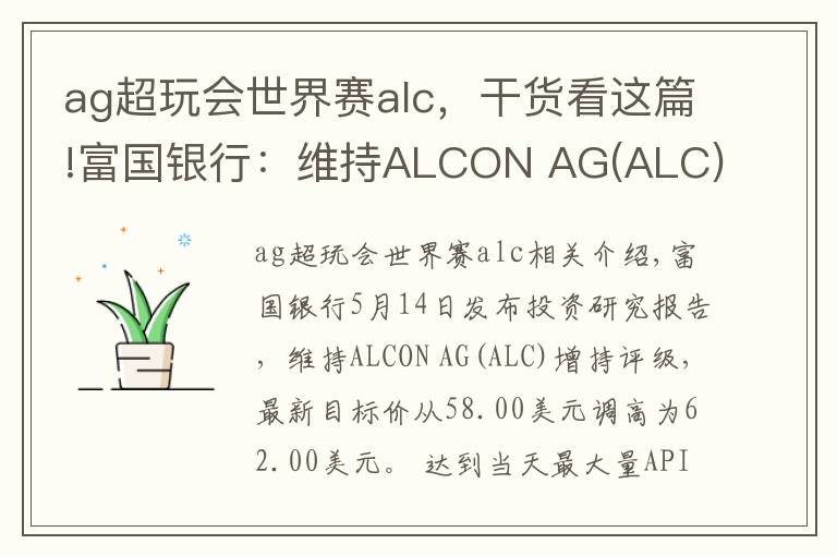 ag超玩會世界賽alc，干貨看這篇!富國銀行：維持ALCON AG(ALC)為增持評級，目標價為62.00美元