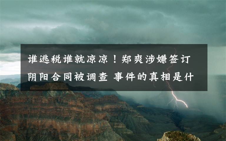 誰(shuí)逃稅誰(shuí)就涼涼！鄭爽涉嫌簽訂陰陽(yáng)合同被調(diào)查 事件的真相是什么？