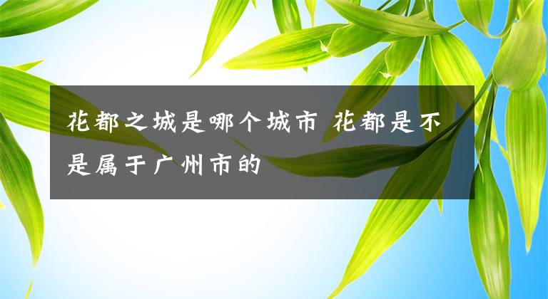 花都之城是哪個(gè)城市 花都是不是屬于廣州市的