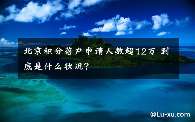 北京積分落戶申請人數(shù)超12萬 到底是什么狀況？