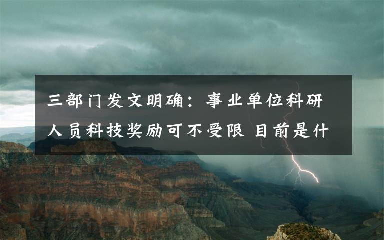 三部門發(fā)文明確：事業(yè)單位科研人員科技獎(jiǎng)勵(lì)可不受限 目前是什么情況？