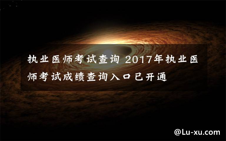 執(zhí)業(yè)醫(yī)師考試查詢 2017年執(zhí)業(yè)醫(yī)師考試成績查詢?nèi)肟谝验_通