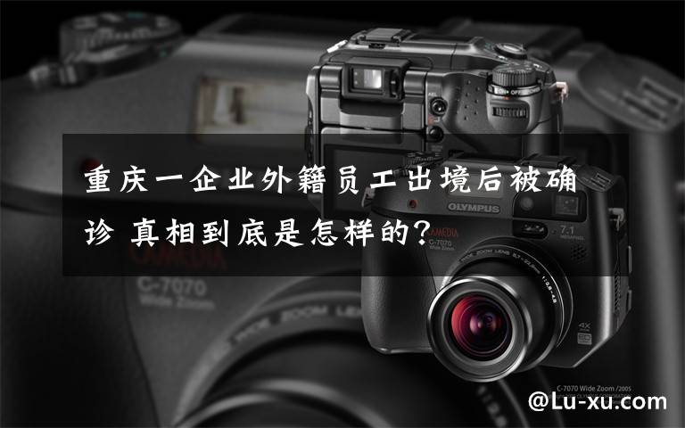 重慶一企業(yè)外籍員工出境后被確診 真相到底是怎樣的？