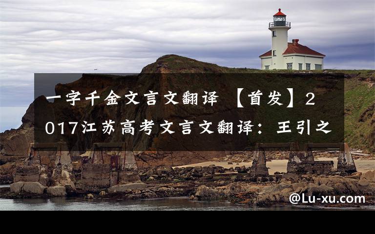 一字千金文言文翻譯 【首發(fā)】2017江蘇高考文言文翻譯：王引之《汪容甫先生行狀》閱讀答案原文及翻譯