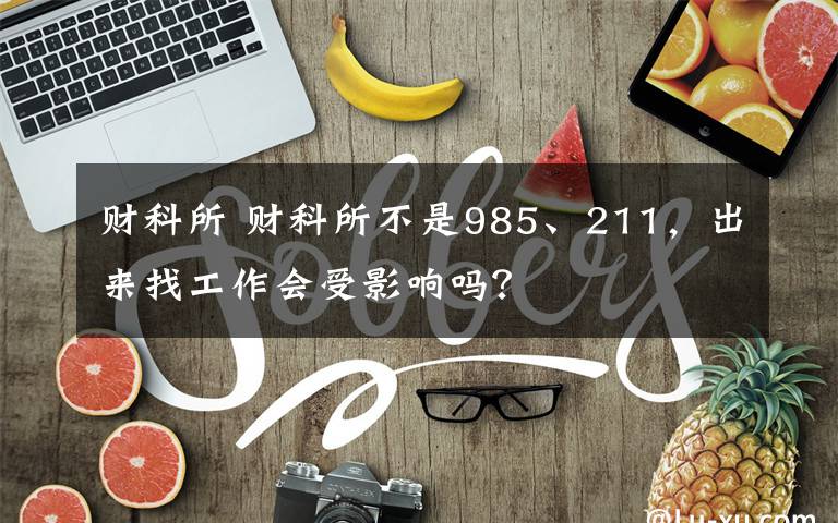 財(cái)科所 財(cái)科所不是985、211，出來找工作會(huì)受影響嗎？