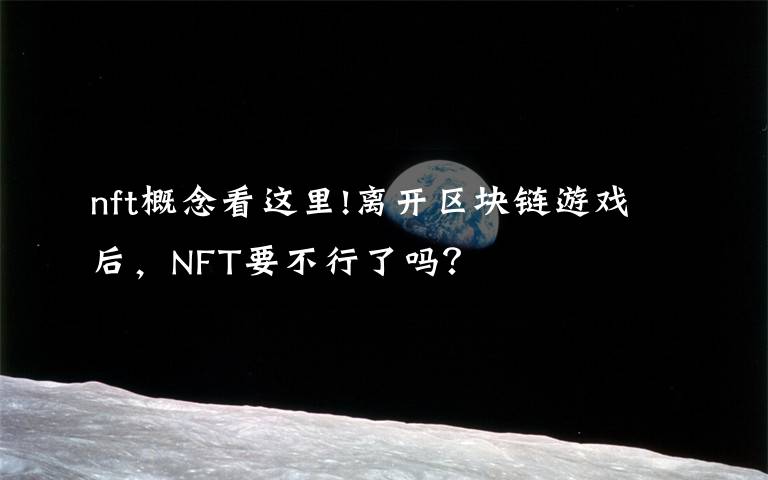 nft概念看這里!離開區(qū)塊鏈游戲后，NFT要不行了嗎？