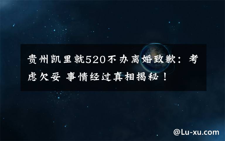 貴州凱里就520不辦離婚致歉：考慮欠妥 事情經(jīng)過(guò)真相揭秘！