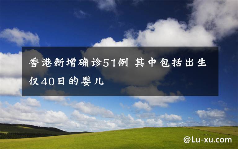 香港新增確診51例 其中包括出生僅40日的嬰兒