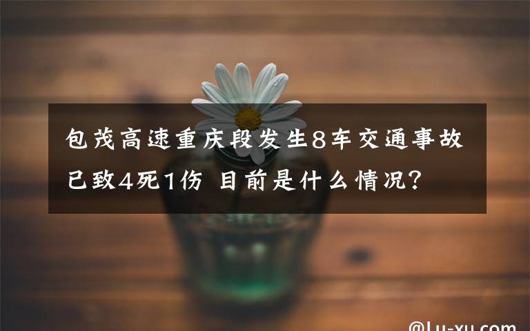 包茂高速重慶段發(fā)生8車交通事故已致4死1傷 目前是什么情況？